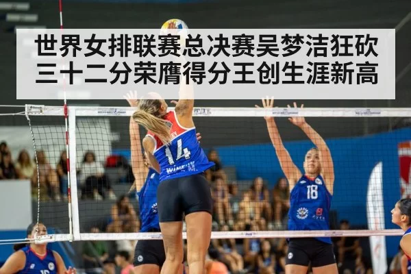 世界女排联赛总决赛吴梦洁狂砍三十二分荣膺得分王创生涯新高