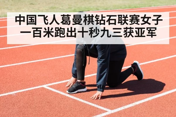 中国飞人葛曼棋钻石联赛女子一百米跑出十秒九三获亚军